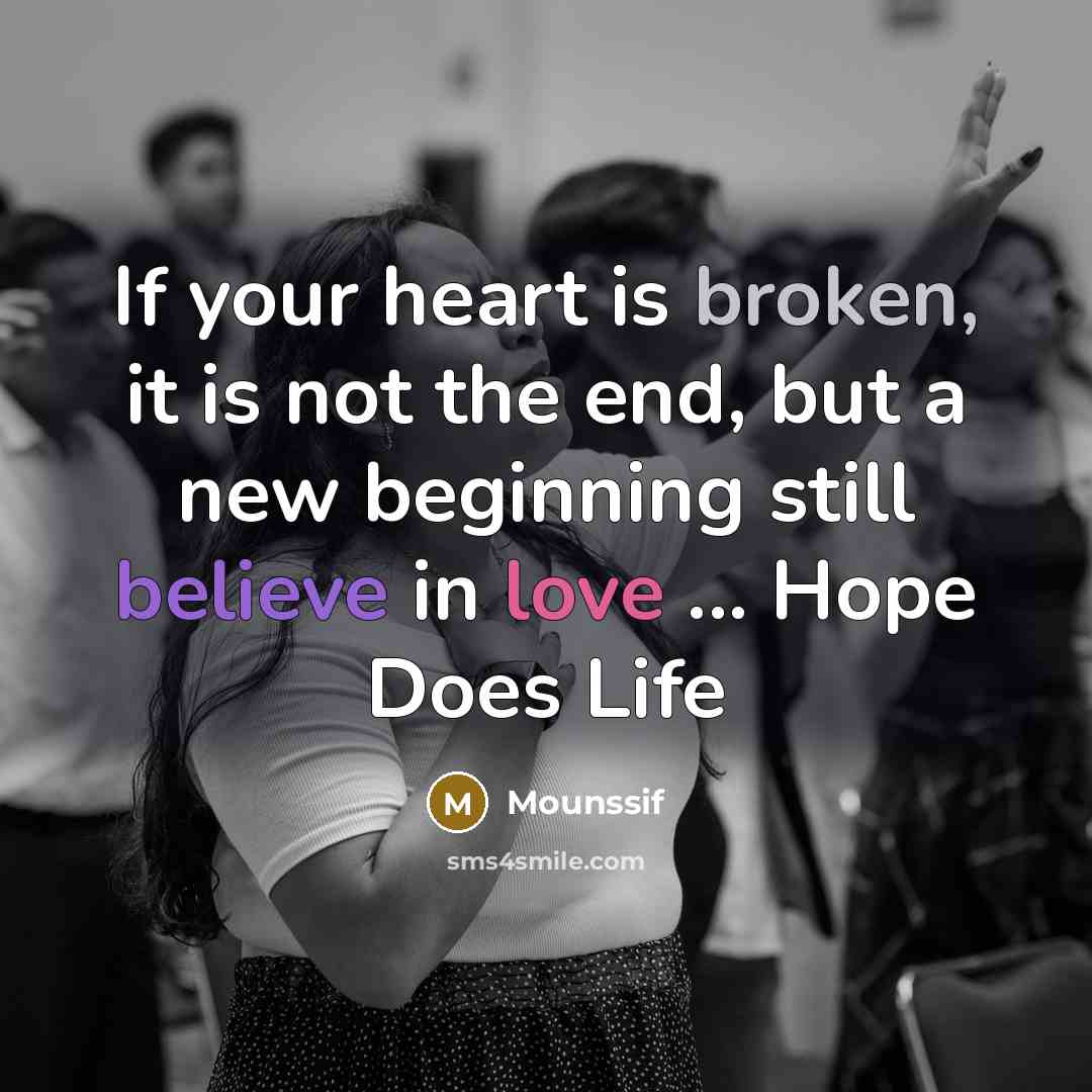 “If your heart is broken, it is not the end, but a new beginning still believe in love ... Hope Does Life” quote by Mounssif