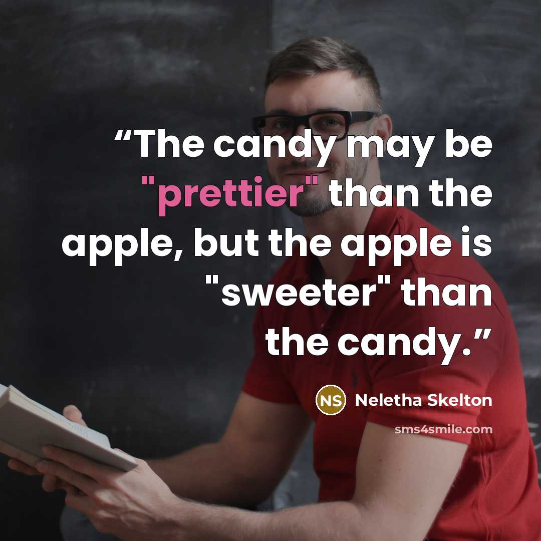 “The candy may be "prettier" than the apple, but the apple is "sweeter" than the candy.” quote by Neletha Skelton