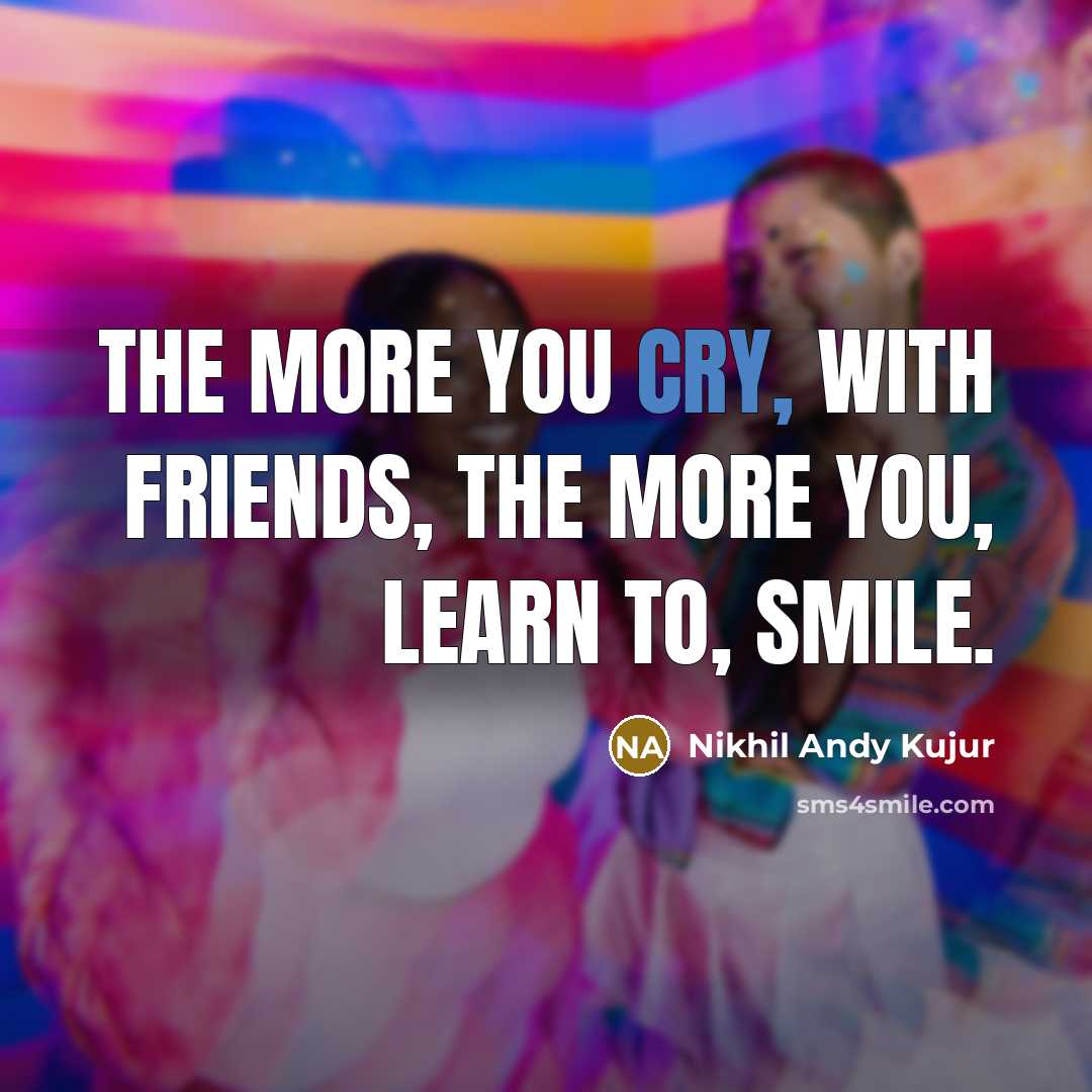 “The More You Cry, With Friends, The More You, Learn To, SMILE.” quote by Nikhil Andy Kujur