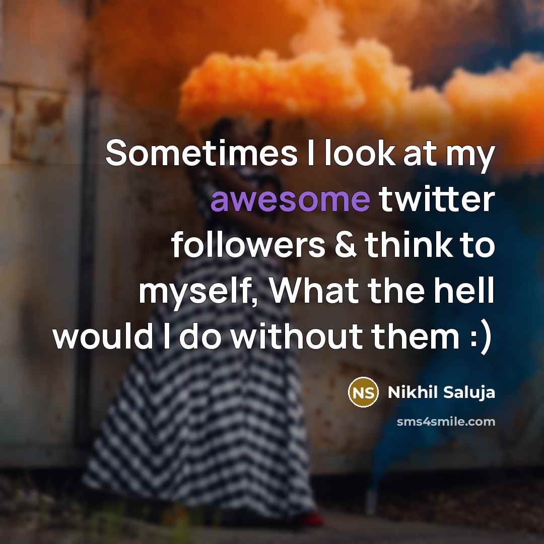 “Sometimes I look at my awesome twitter followers & think…” quote by Nikhil Saluja