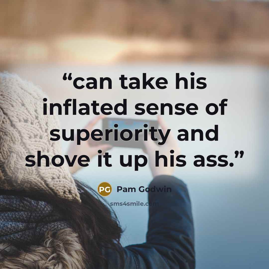 “can take his inflated sense of superiority and shove it up his ass.” quote by Pam Godwin