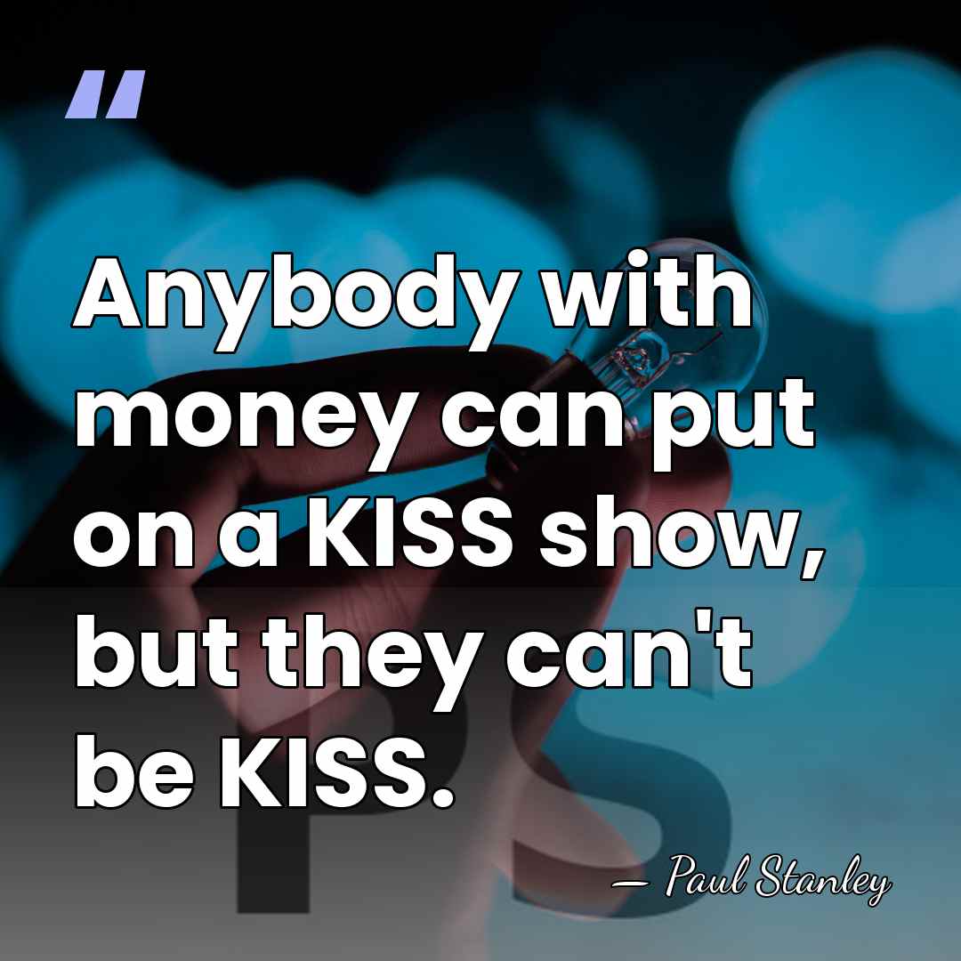 Anybody with money can put on a KISS show, but they can't&hellip; - Paul Stanley
