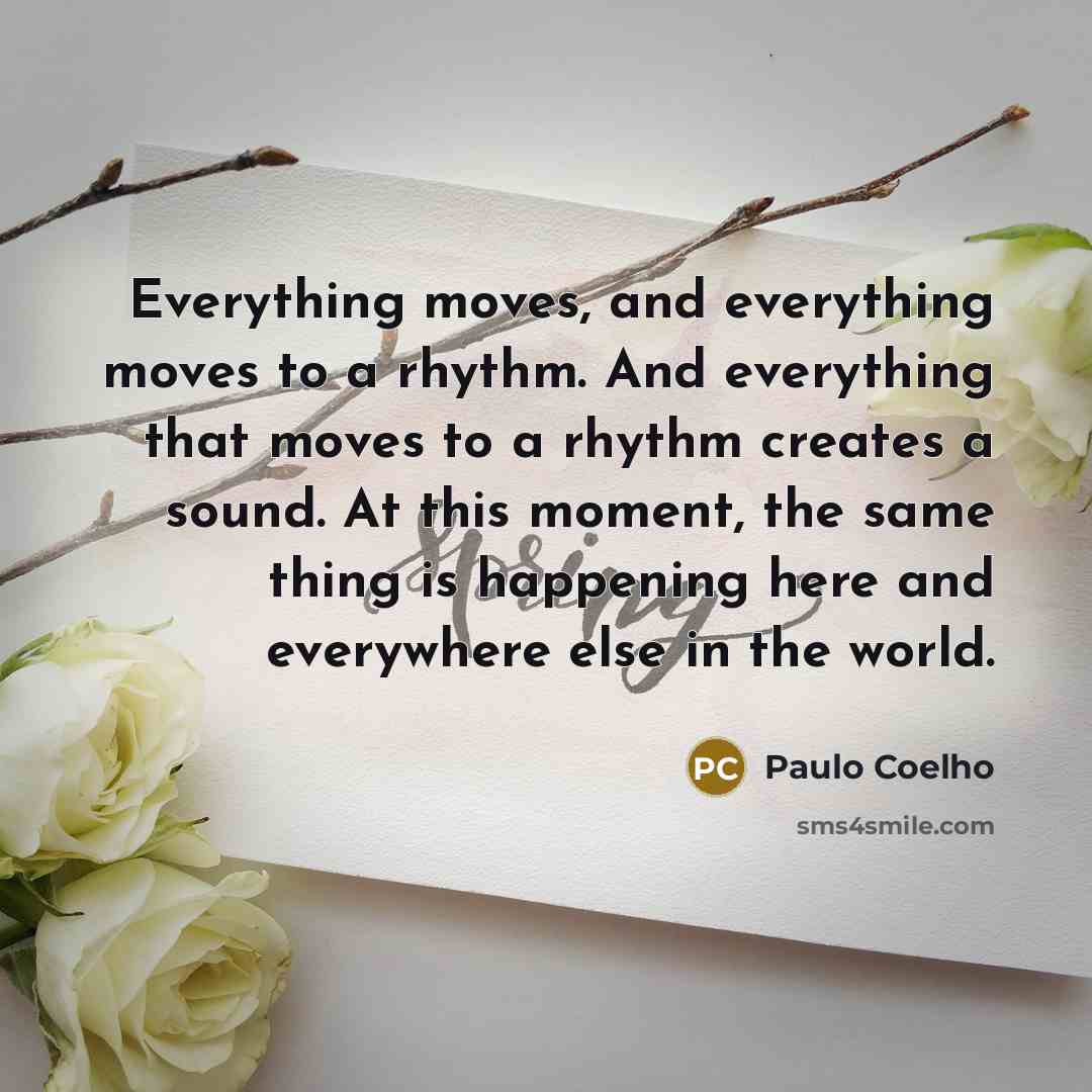 “Everything moves, and everything moves to a rhythm. And everything…” quote by Paulo Coelho