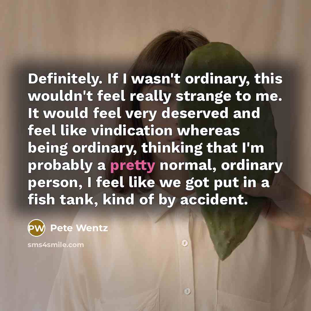 “Definitely. If I wasn't ordinary, this wouldn't feel really strange…” quote by Pete Wentz