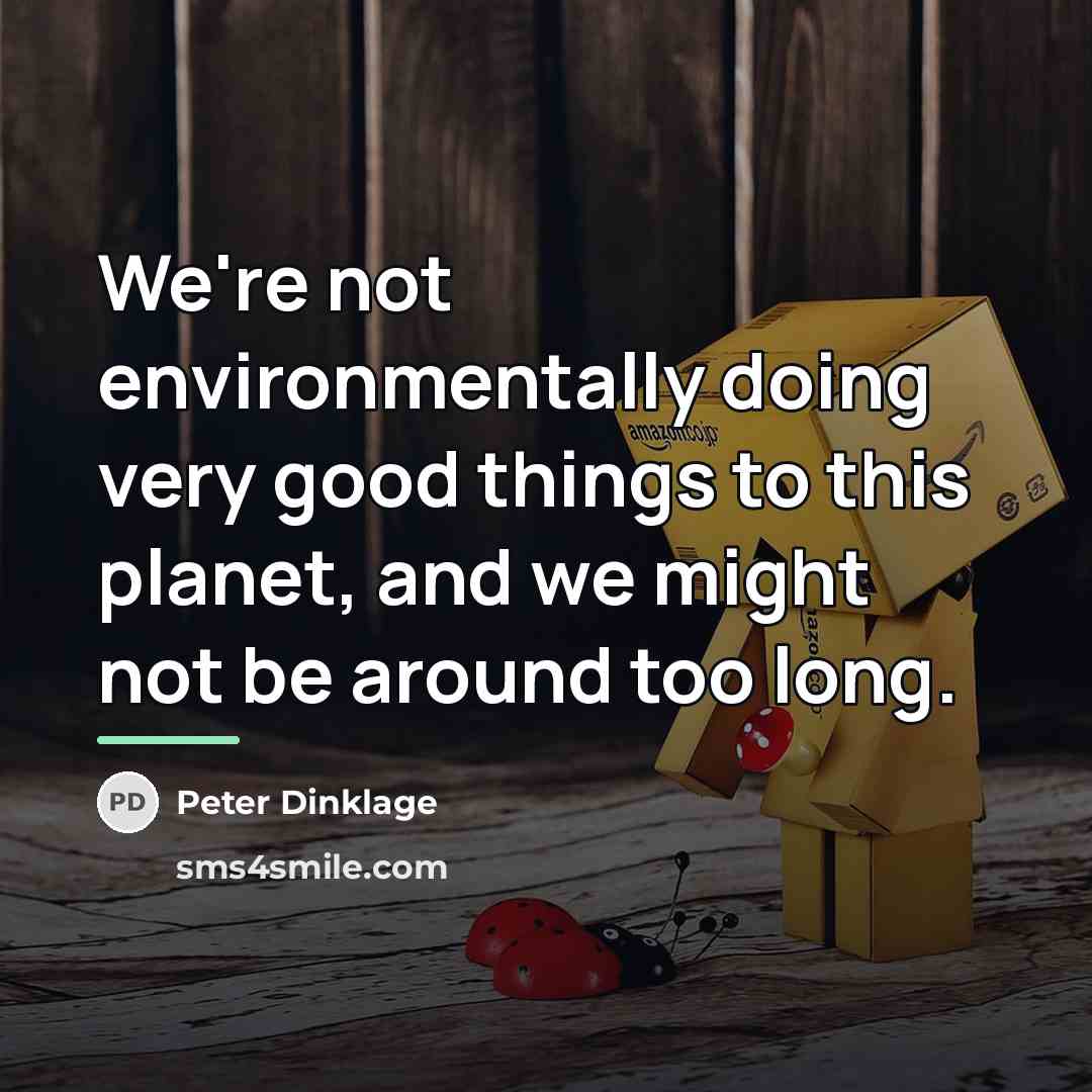 “We're not environmentally doing very good things to this planet,…” quote by Peter Dinklage