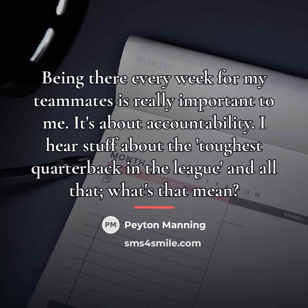 “Being there every week for my teammates is really important…” quote by Peyton Manning