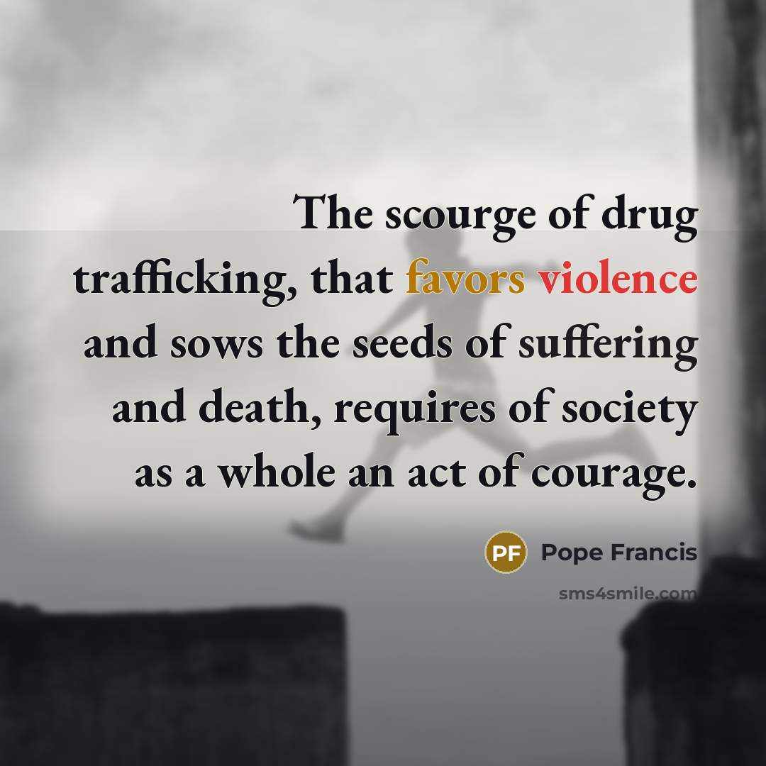 “The scourge of drug trafficking, that favors violence and sows…” quote by Pope Francis