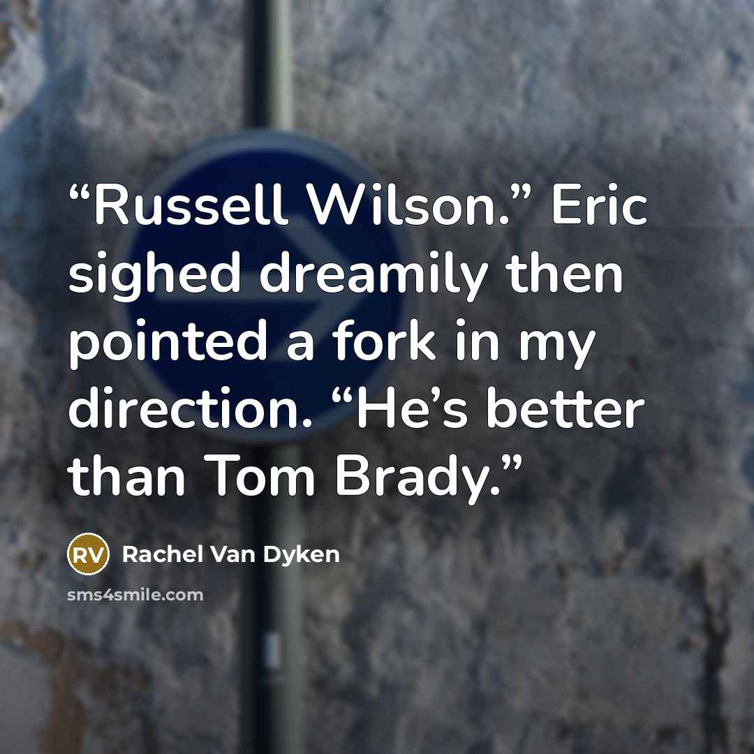 “Russell Wilson.” Eric sighed dreamily then pointed a fork in my direction. “He’s better than Tom Brady.” quote by Rachel Van Dyken