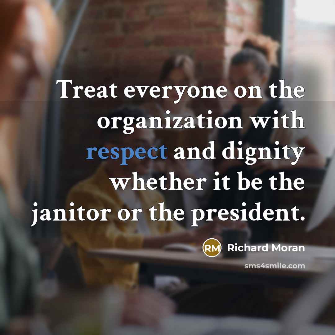 “Treat everyone on the organization with respect and dignity whether…” quote by Richard Moran