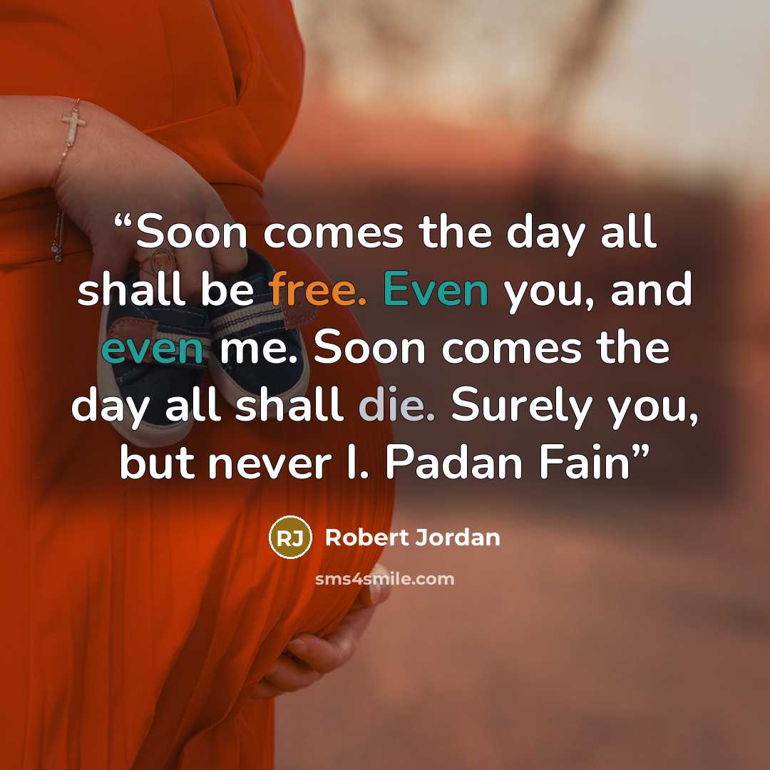 “Soon comes the day all shall be free. Even you, and even me. Soon comes the day all shall die. Surely you, but never I. Padan Fain” quote by Robert Jordan
