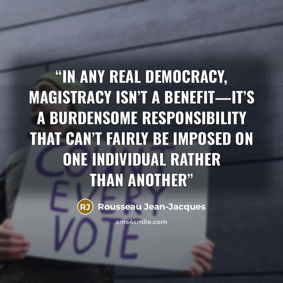 “In any real democracy, magistracy isn’t a benefit—it’s a burdensome responsibility that can’t fairly be imposed on one individual rather than another” quote by Rousseau Jean-Jacques