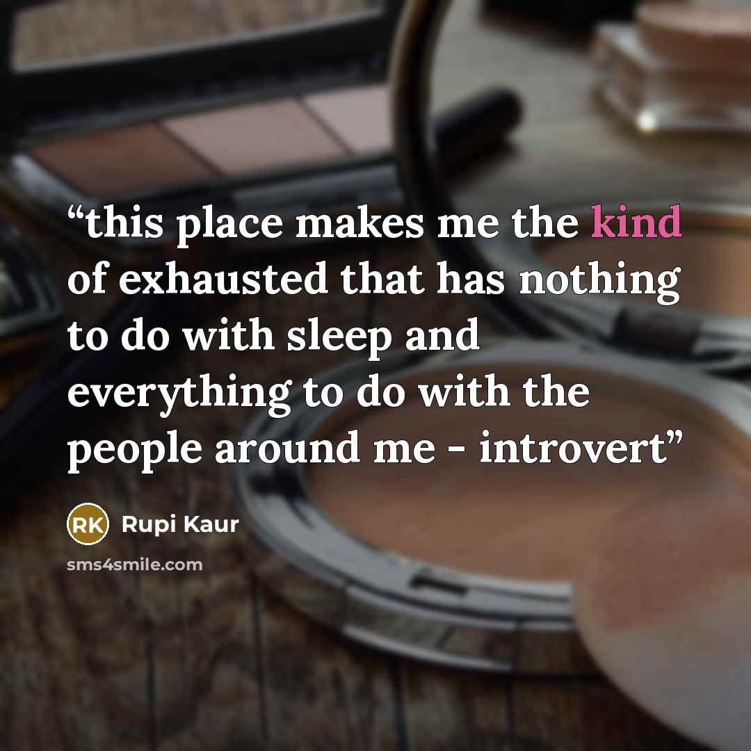 “this place makes me the kind of exhausted that has nothing to do with sleep and everything to do with the people around me - introvert” quote by Rupi Kaur