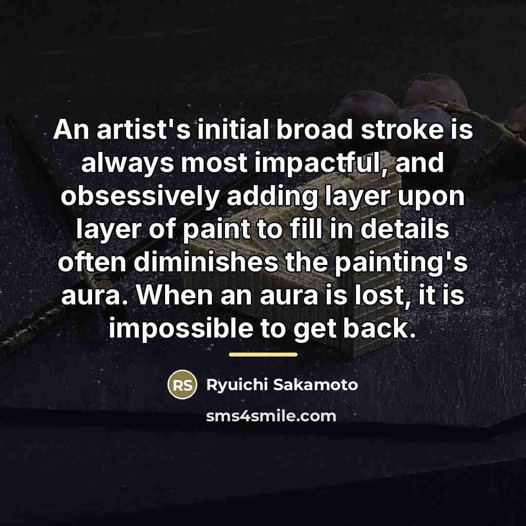 “An artist's initial broad stroke is always most impactful, and…” quote by Ryuichi Sakamoto