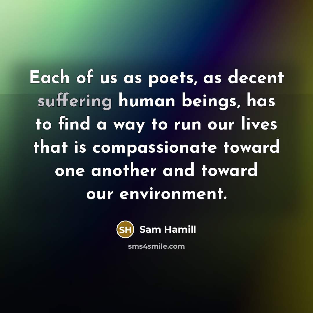 “Each of us as poets, as decent suffering human beings,…” quote by Sam Hamill