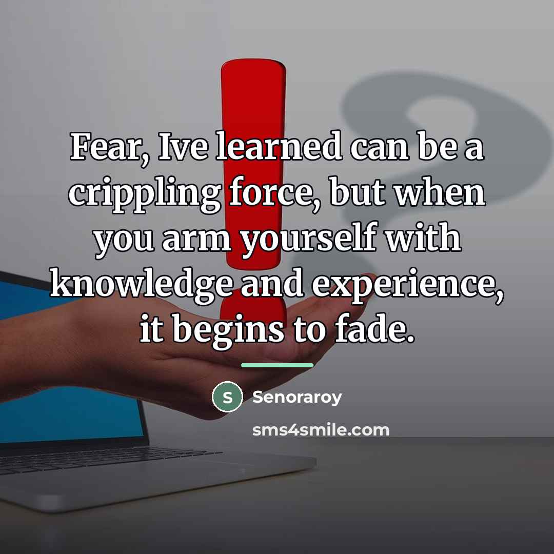 “Fear, Ive learned can be a crippling force, but when…” quote by Senoraroy