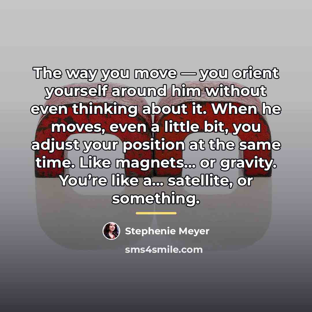 “The way you move — you orient yourself around him…” quote by Stephenie Meyer