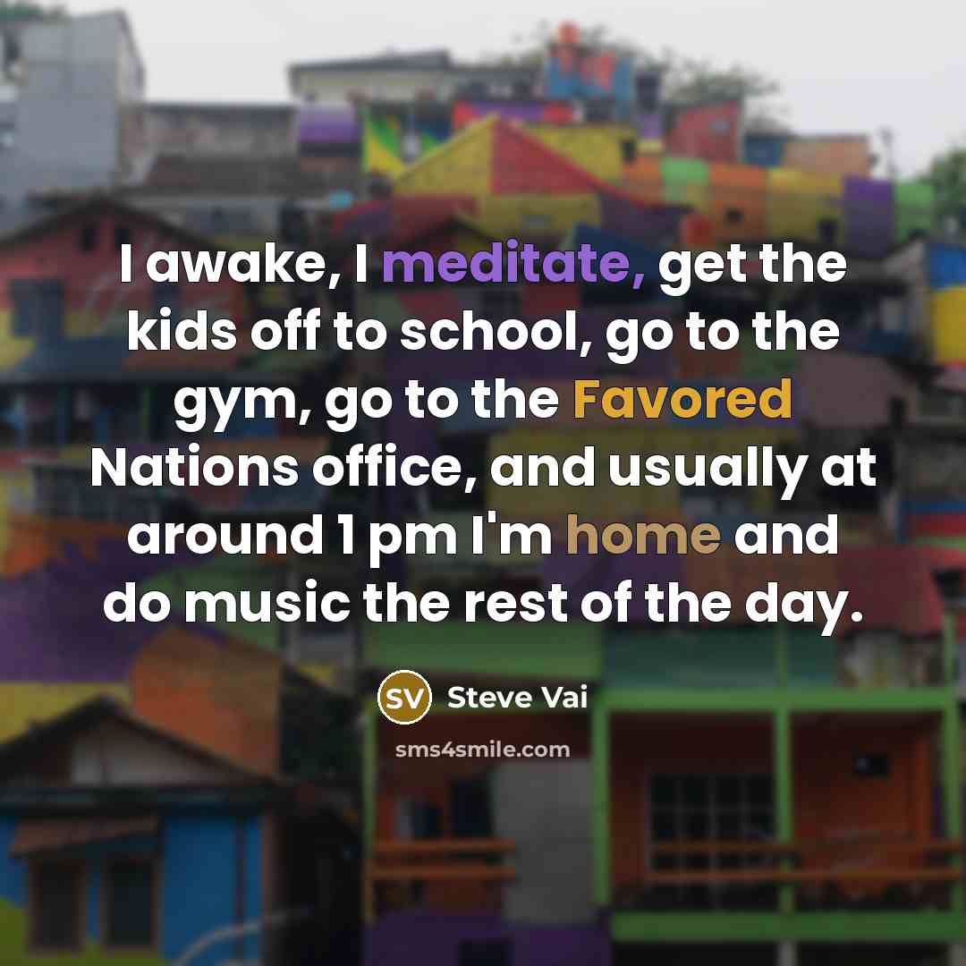“I awake, I meditate, get the kids off to school,…” quote by Steve Vai
