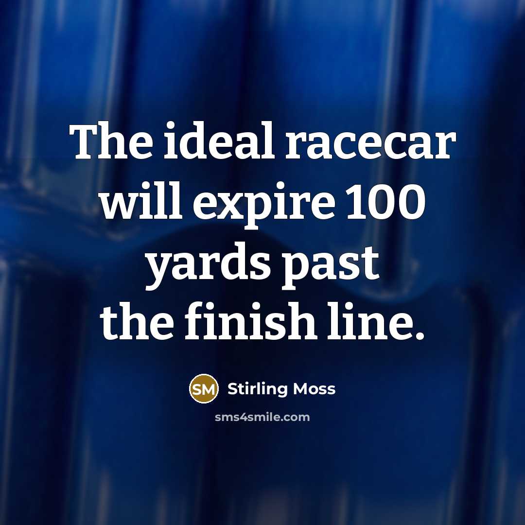 “The ideal racecar will expire 100 yards past the finish…” quote by Stirling Moss