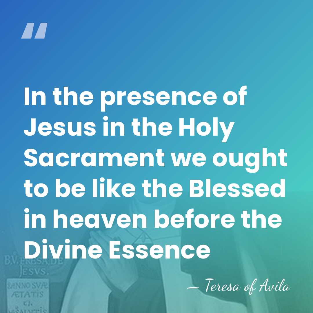 In the presence of Jesus in the Holy Sacrament we ought to&hellip; - Teresa of Avila