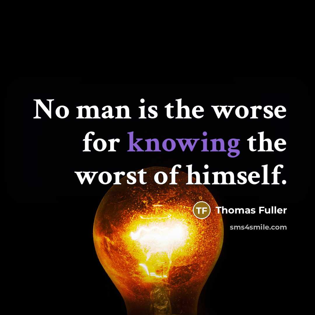 “No man is the worse for knowing the worst of himself.” quote by Thomas Fuller