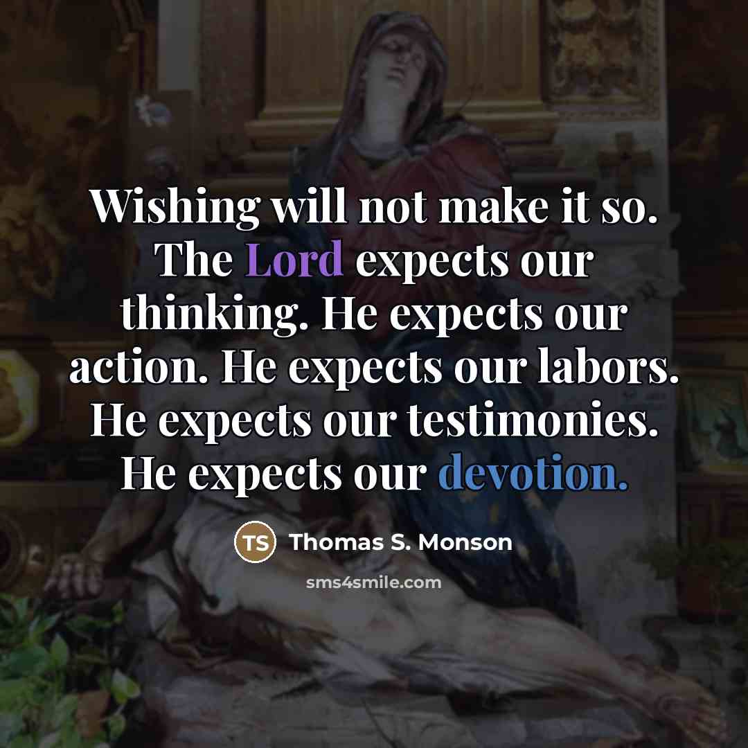 “Wishing will not make it so. The Lord expects our…” quote by Thomas S. Monson