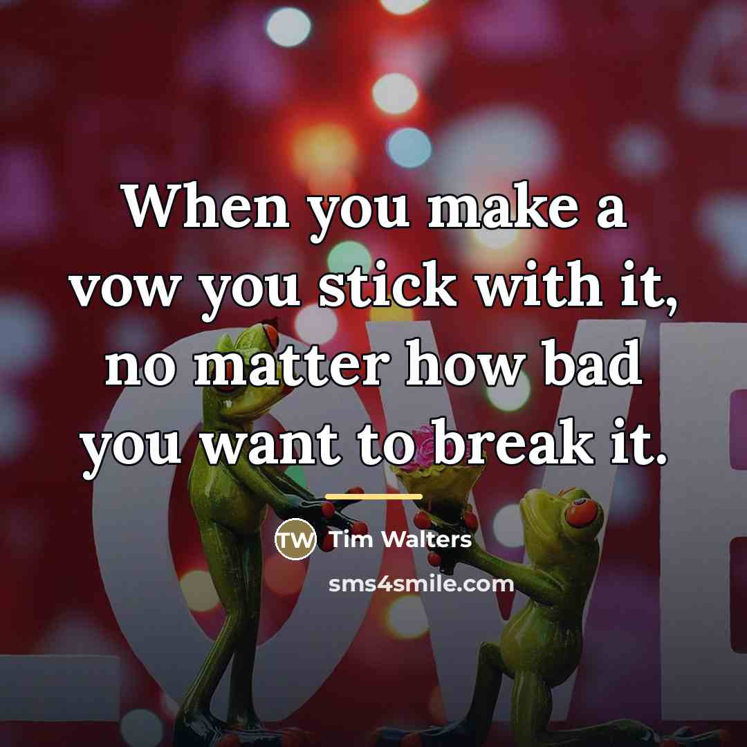 “When you make a vow you stick with it, no…” quote by Tim Walters