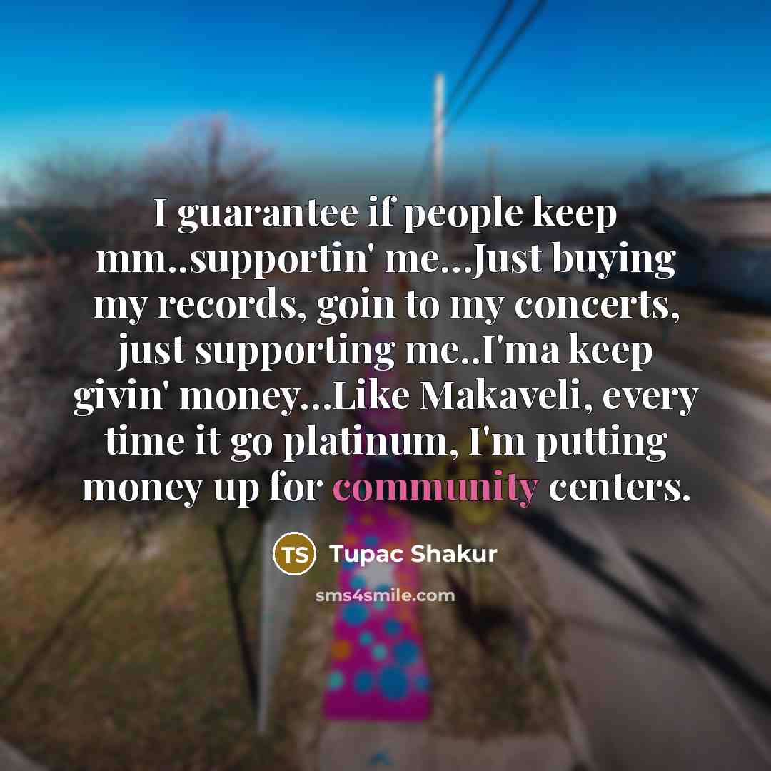 “I guarantee if people keep mm..supportin' me....Just buying my records,…” quote by Tupac Shakur
