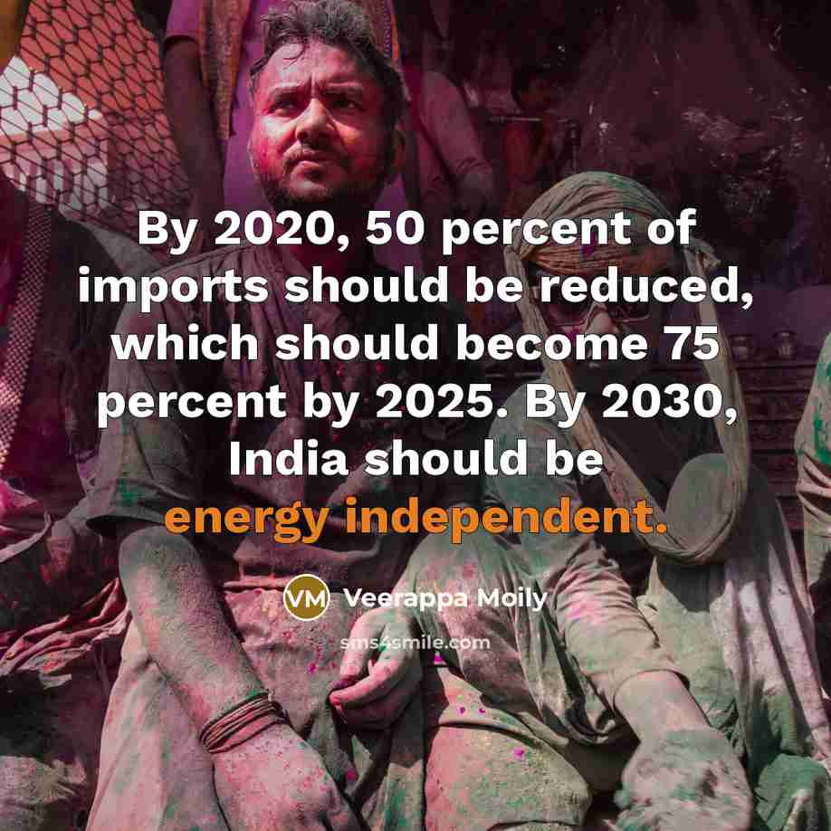 “By 2020, 50 percent of imports should be reduced, which should become 75 percent by 2025. By 2030, India should be energy independent.” quote by Veerappa Moily