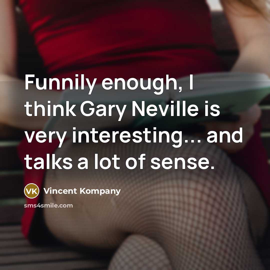 “Funnily enough, I think Gary Neville is very interesting... and…” quote by Vincent Kompany