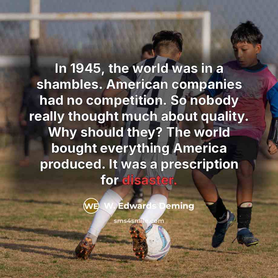 “In 1945, the world was in a shambles. American companies…” quote by W. Edwards Deming