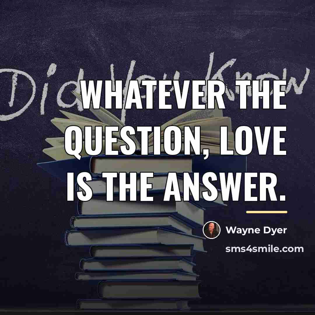 “Whatever the question, love is the answer.…” quote by Wayne Dyer