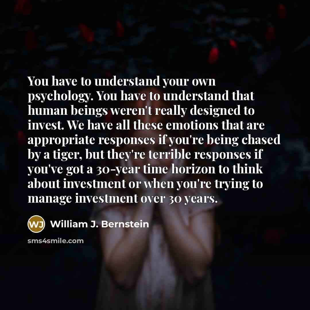 “You have to understand your own psychology. You have to…” quote by William J. Bernstein