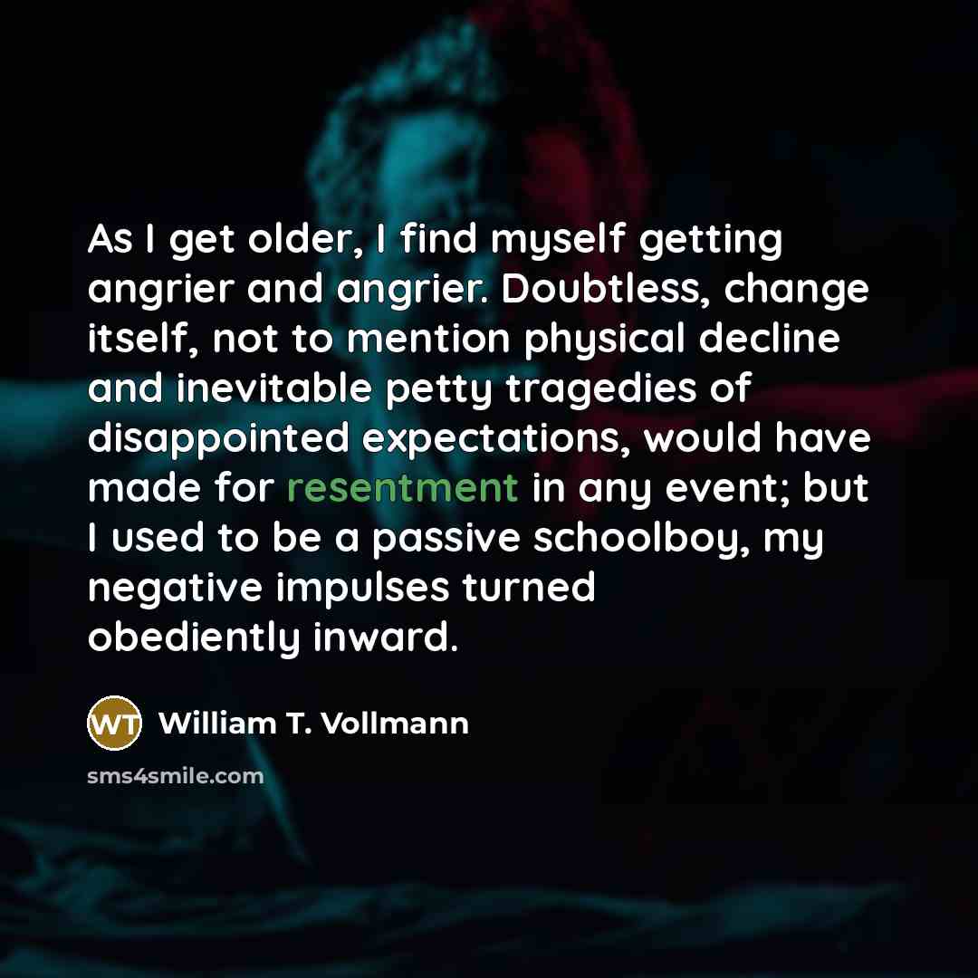 “As I get older, I find myself getting angrier and…” quote by William T. Vollmann