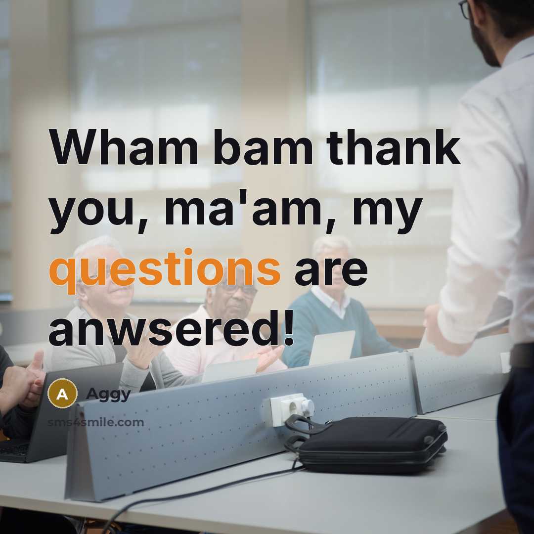 “Wham bam thank you, ma'am, my questions are anwsered!” quote by Aggy