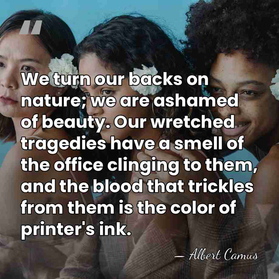 We turn our backs on nature; we are ashamed of beauty. Our&hellip; - Albert Camus