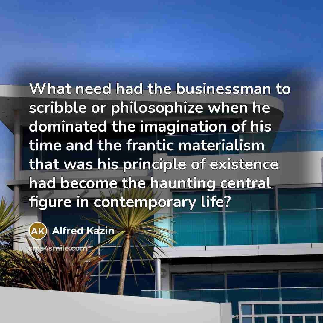 “What need had the businessman to scribble or philosophize when…” quote by Alfred Kazin