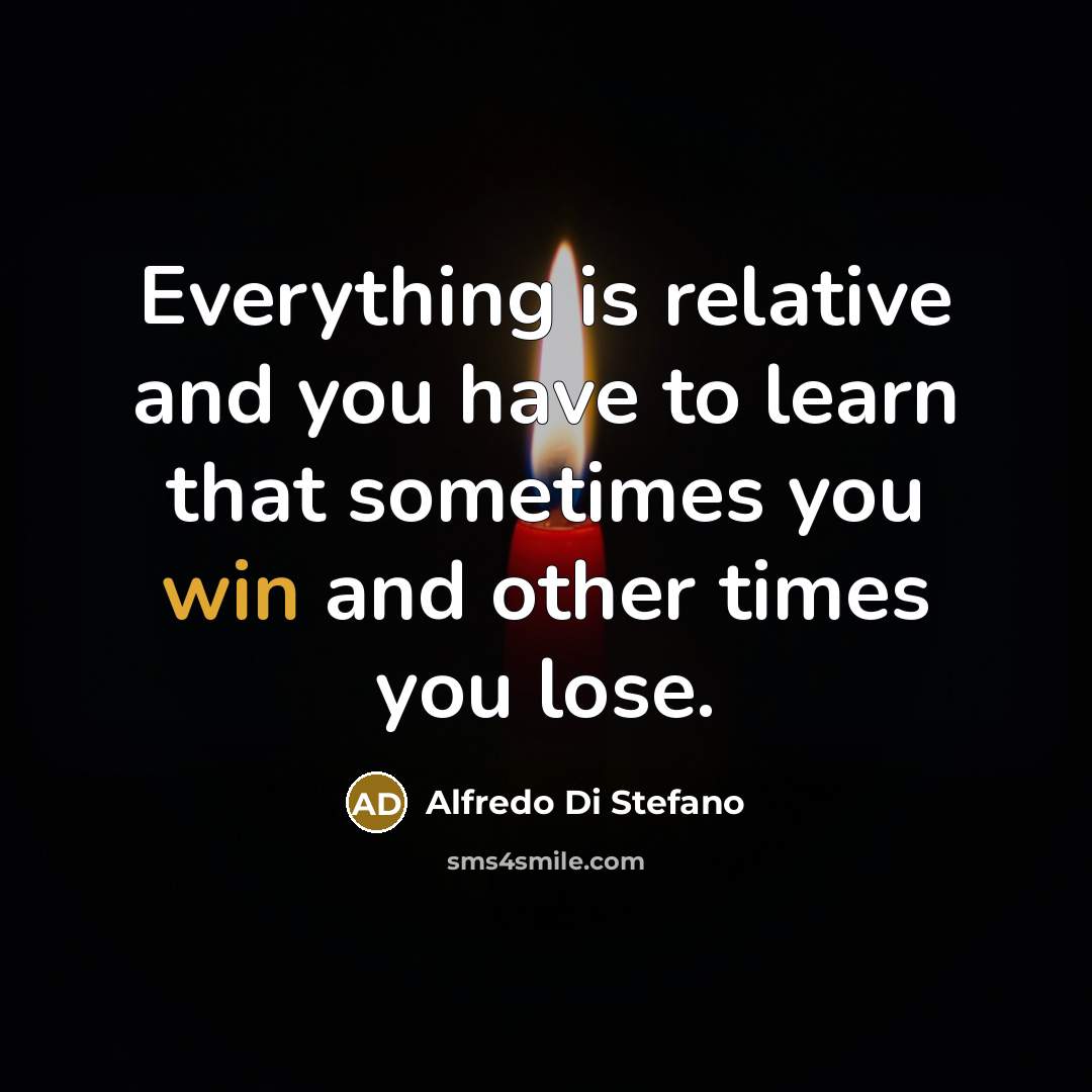 “Everything is relative and you have to learn that sometimes…” quote by Alfredo Di Stefano