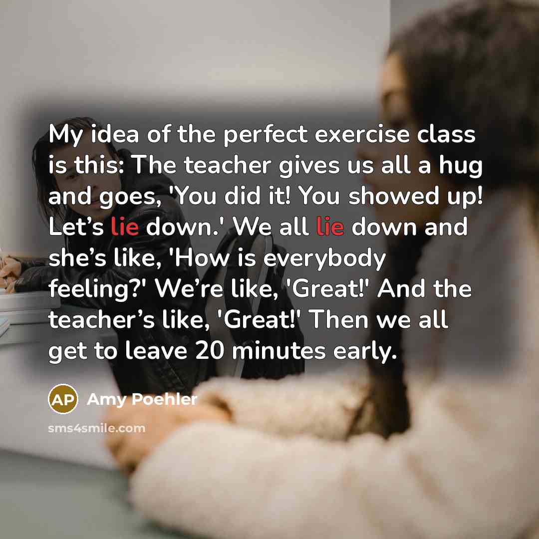 “My idea of the perfect exercise class is this: The…” quote by Amy Poehler