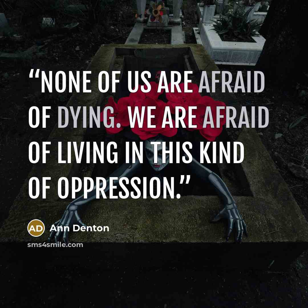 “None of us are afraid of dying. We are afraid of living in this kind of oppression.” quote by Ann Denton