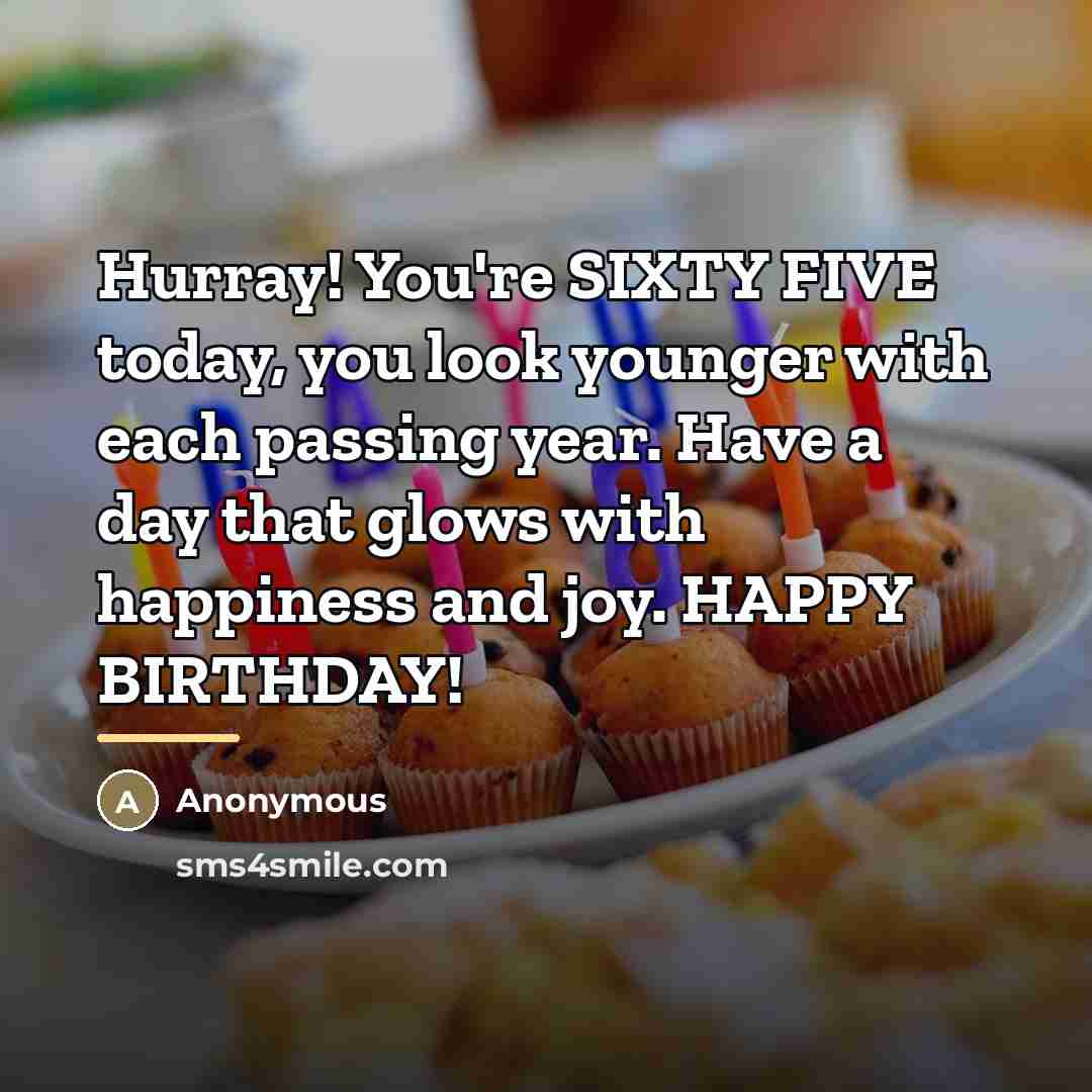 “Hurray! You're SIXTY FIVE today, you look younger with each…” quote by Anonymous