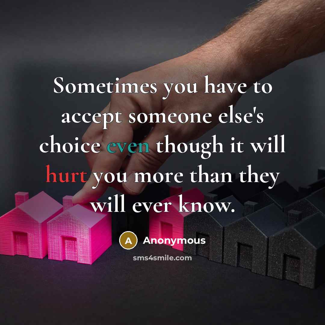“Sometimes you have to accept someone else's choice even though it will hurt you more than they will ever know.” quote by Anonymous