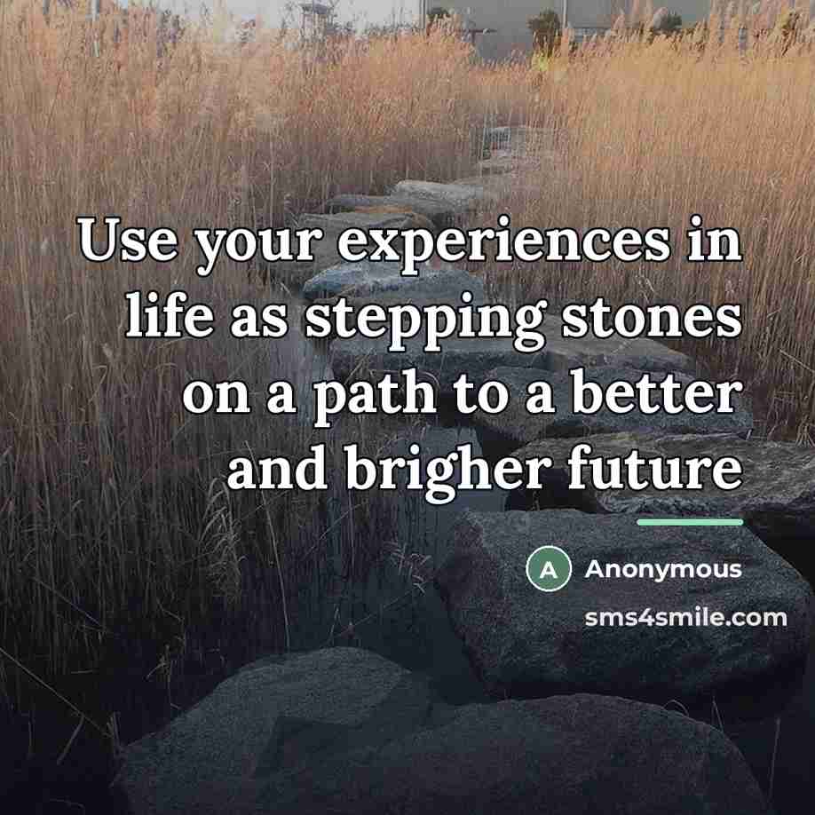 “Use your experiences in life as stepping stones on a…” quote by Anonymous