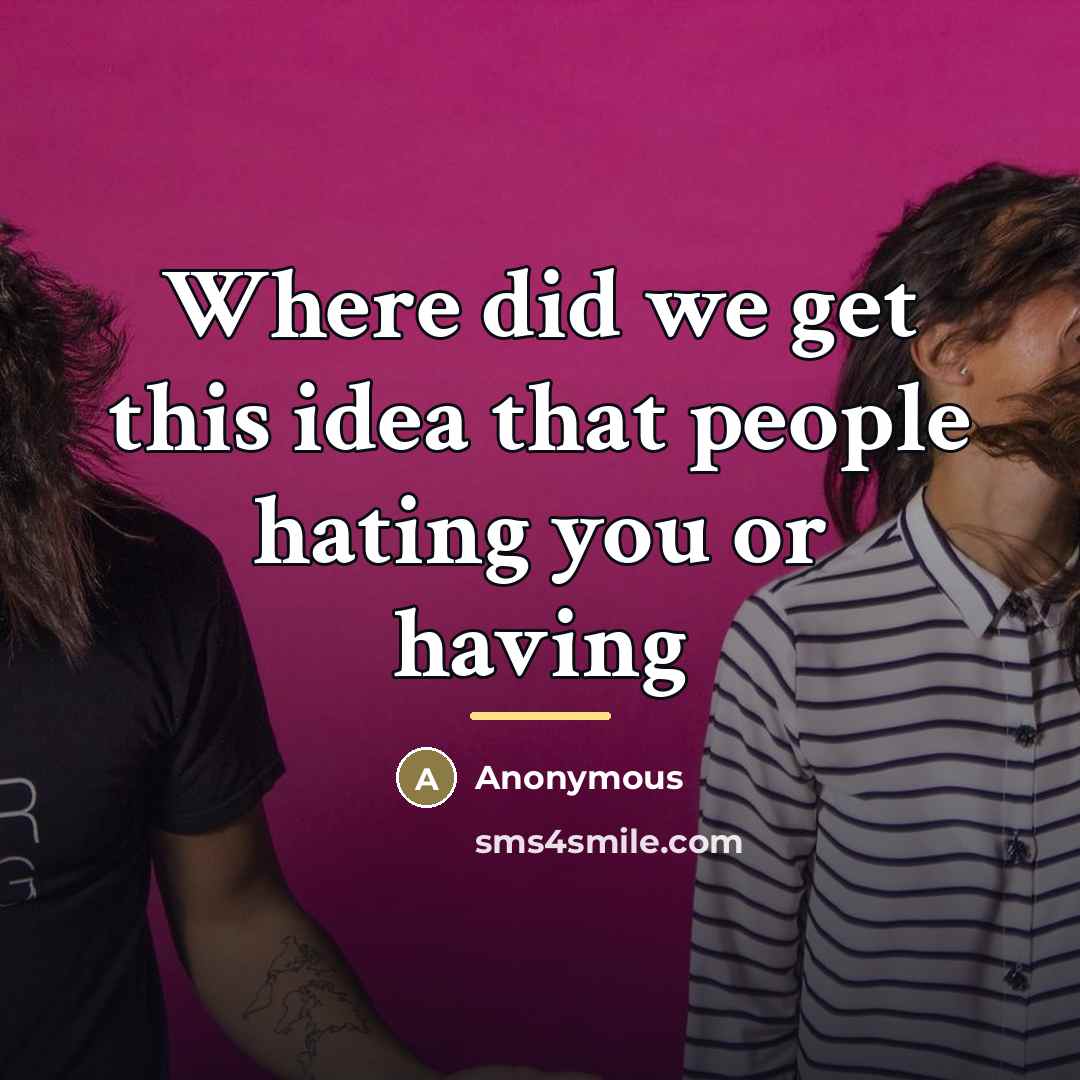 “Where did we get this idea that people hating you…” quote by Anonymous