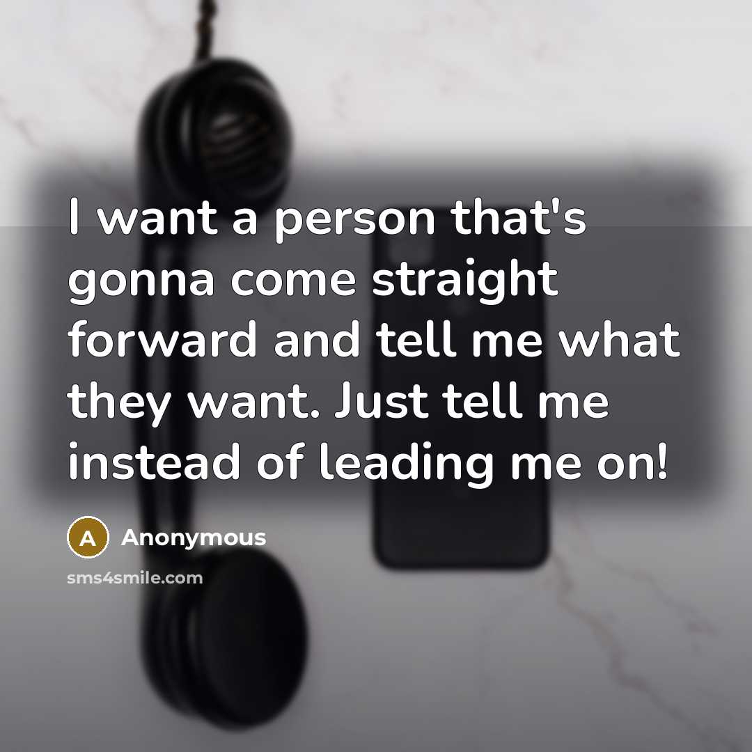 “I want a person that's gonna come straight forward and tell me what they want. Just tell me instead of leading me on!” quote by Anonymous