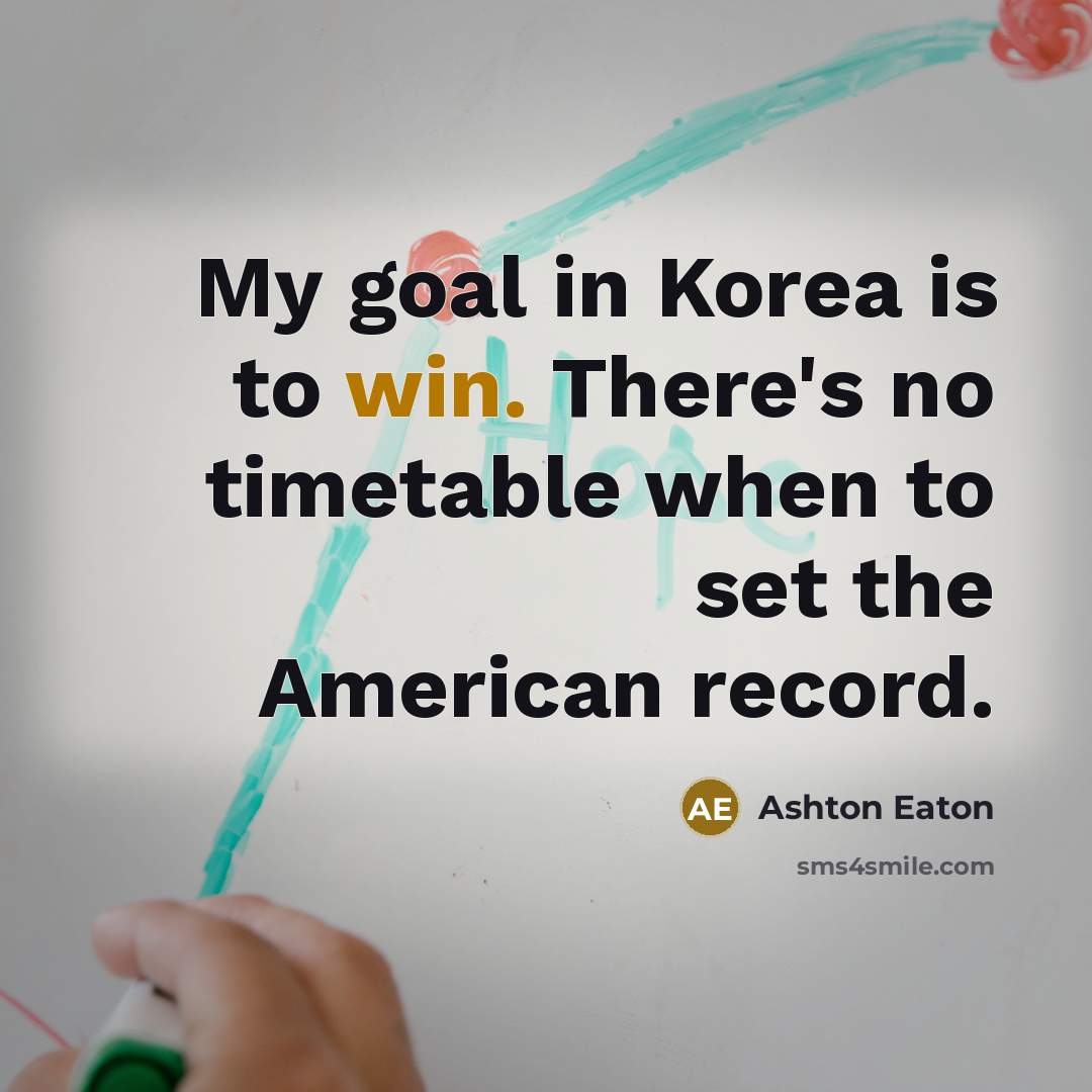 “My goal in Korea is to win. There's no timetable…” quote by Ashton Eaton