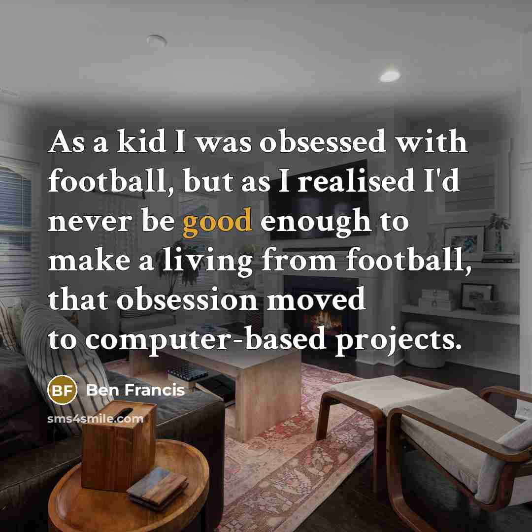 “As a kid I was obsessed with football, but as…” quote by Ben Francis