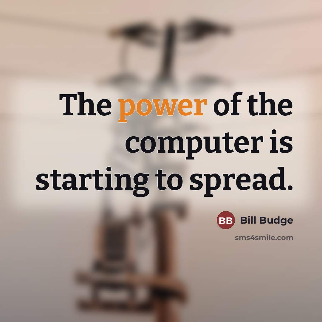 “The power of the computer is starting to spread.…” quote by Bill Budge