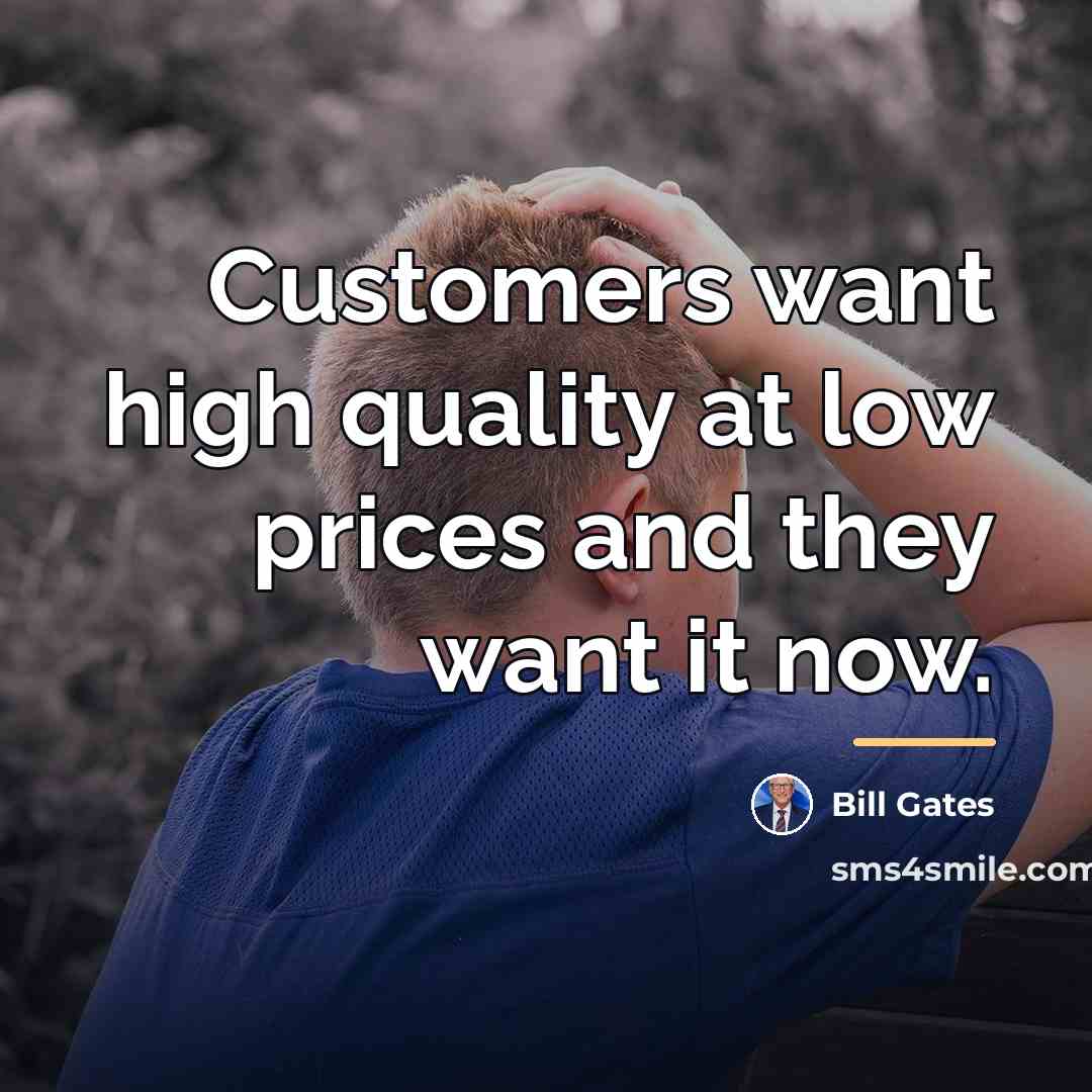 “Customers want high quality at low prices and they want…” quote by Bill Gates