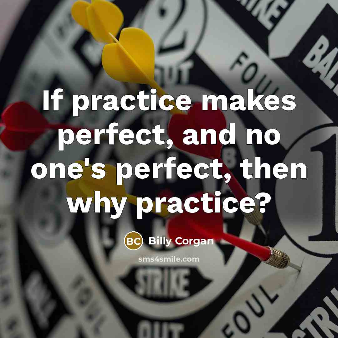 “If practice makes perfect, and no one's perfect, then why…” quote by Billy Corgan