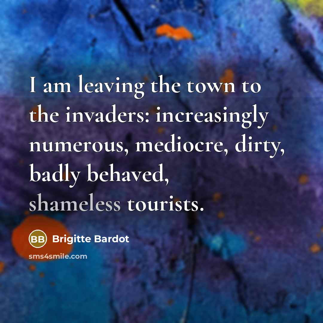 “I am leaving the town to the invaders: increasingly numerous,…” quote by Brigitte Bardot